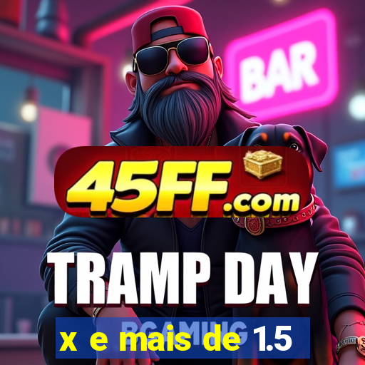 x e mais de 1.5
